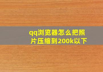 qq浏览器怎么把照片压缩到200k以下