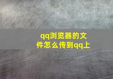 qq浏览器的文件怎么传到qq上