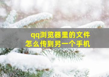 qq浏览器里的文件怎么传到另一个手机