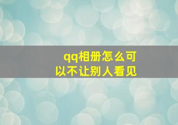 qq相册怎么可以不让别人看见