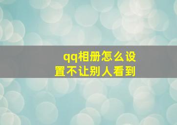 qq相册怎么设置不让别人看到