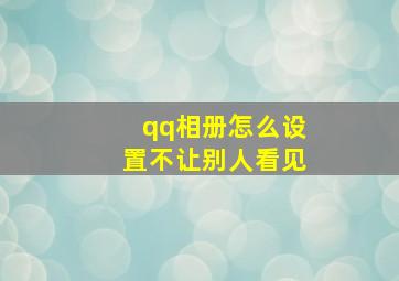 qq相册怎么设置不让别人看见