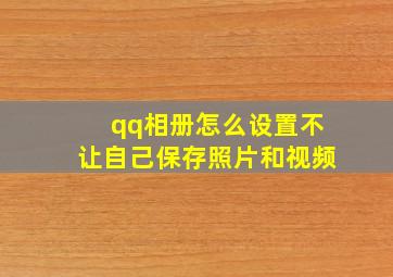 qq相册怎么设置不让自己保存照片和视频