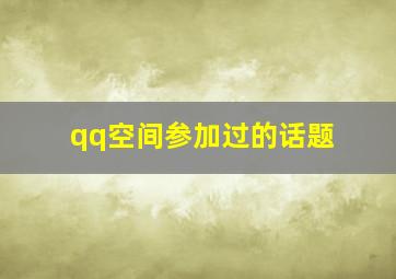 qq空间参加过的话题