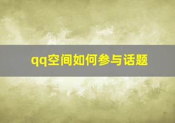 qq空间如何参与话题