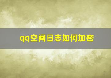 qq空间日志如何加密