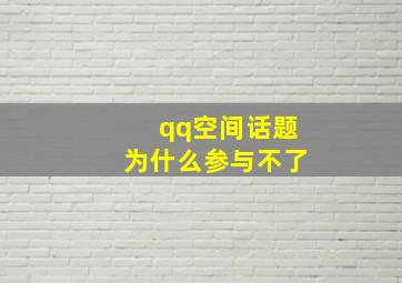 qq空间话题为什么参与不了