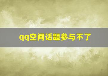 qq空间话题参与不了