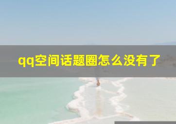 qq空间话题圈怎么没有了