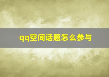 qq空间话题怎么参与