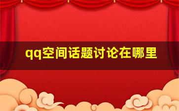 qq空间话题讨论在哪里