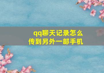 qq聊天记录怎么传到另外一部手机