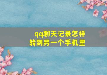 qq聊天记录怎样转到另一个手机里