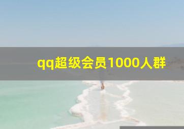 qq超级会员1000人群