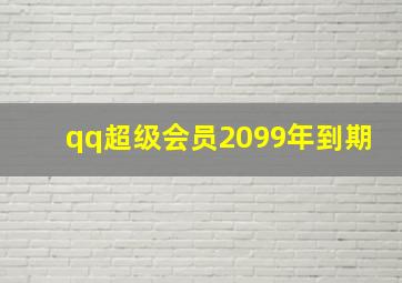 qq超级会员2099年到期