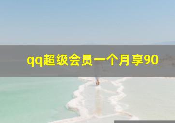 qq超级会员一个月享90