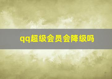 qq超级会员会降级吗