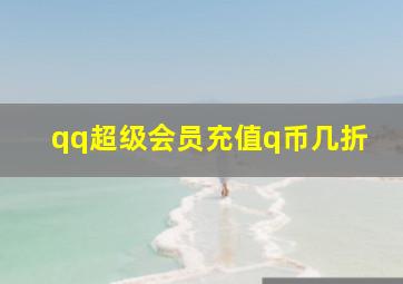 qq超级会员充值q币几折