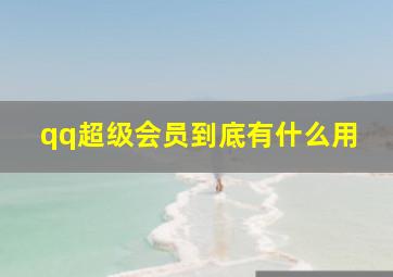 qq超级会员到底有什么用