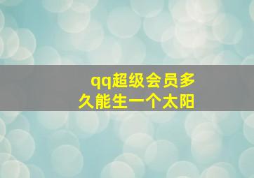 qq超级会员多久能生一个太阳