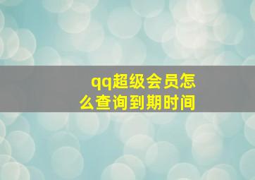 qq超级会员怎么查询到期时间