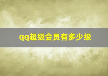 qq超级会员有多少级