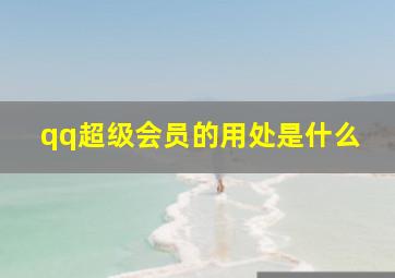 qq超级会员的用处是什么