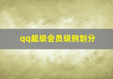 qq超级会员级别划分