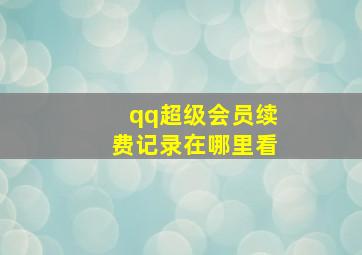 qq超级会员续费记录在哪里看