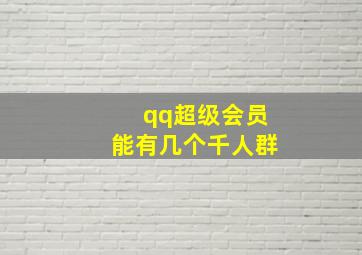 qq超级会员能有几个千人群