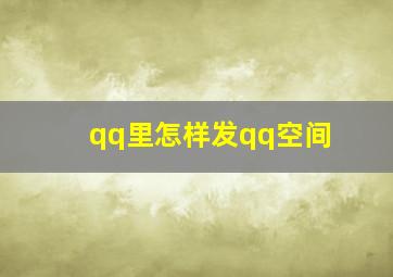 qq里怎样发qq空间