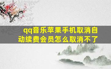 qq音乐苹果手机取消自动续费会员怎么取消不了