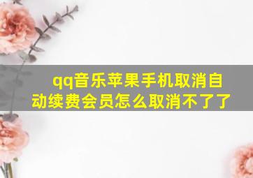 qq音乐苹果手机取消自动续费会员怎么取消不了了