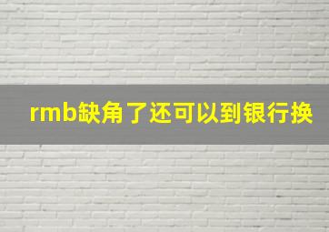 rmb缺角了还可以到银行换