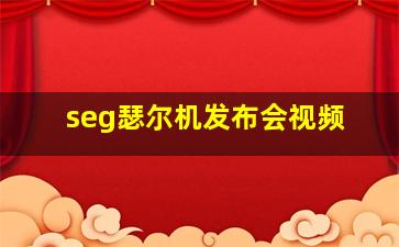 seg瑟尔机发布会视频