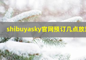 shibuyasky官网预订几点放票