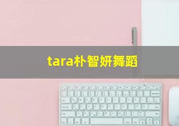 tara朴智妍舞蹈