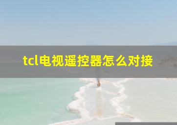 tcl电视遥控器怎么对接