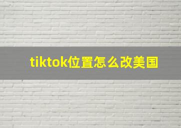 tiktok位置怎么改美国