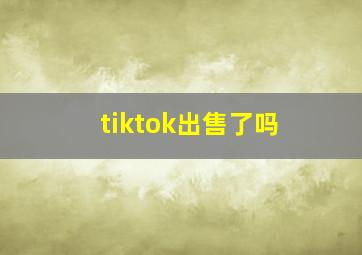 tiktok出售了吗