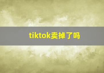 tiktok卖掉了吗