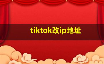 tiktok改ip地址