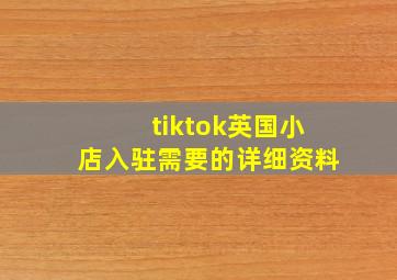 tiktok英国小店入驻需要的详细资料