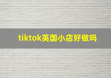 tiktok英国小店好做吗