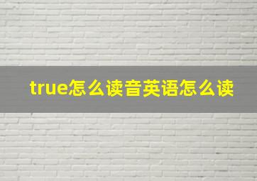 true怎么读音英语怎么读