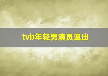 tvb年轻男演员退出