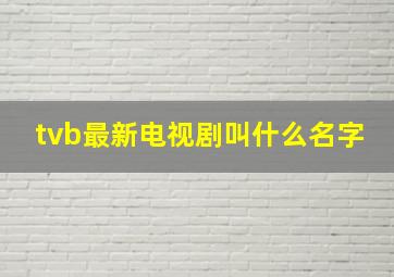 tvb最新电视剧叫什么名字