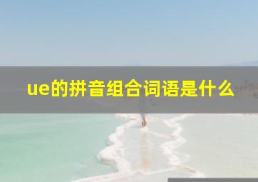 ue的拼音组合词语是什么