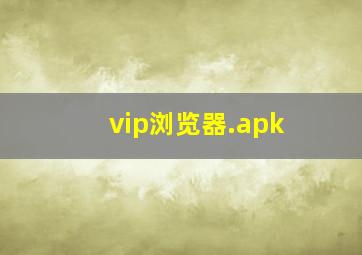 vip浏览器.apk