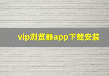 vip浏览器app下载安装